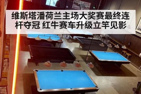 维斯塔潘荷兰主场大奖赛最终连杆夺冠 红牛赛车升级立竿见影