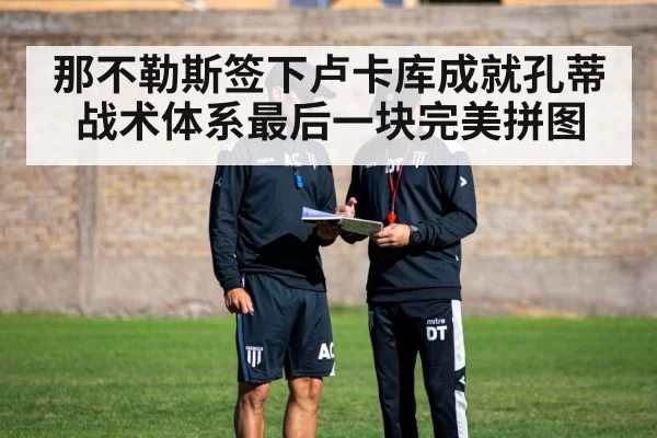 那不勒斯签下卢卡库成就孔蒂战术体系最后一块完美拼图