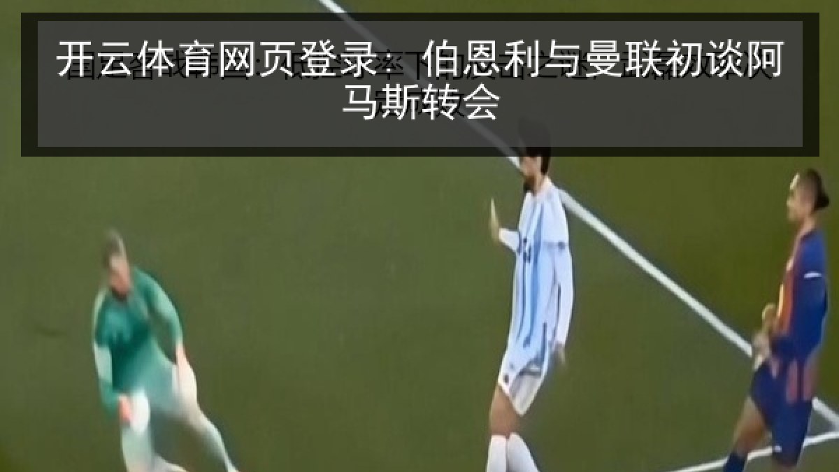 开云体育网页登录: 伯恩利与曼联初谈阿马斯转会