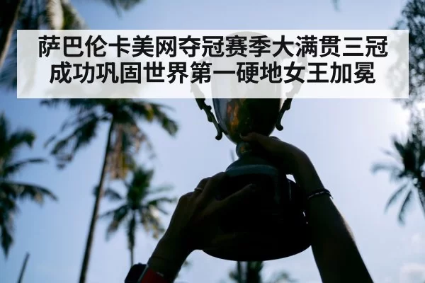 萨巴伦卡美网夺冠赛季大满贯三冠成功巩固世界第一硬地女王加冕
