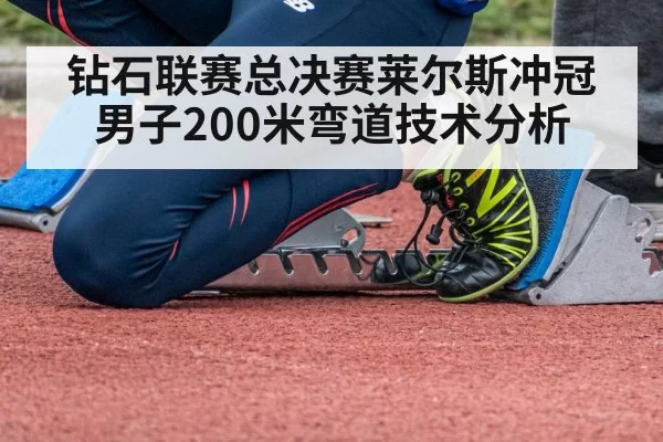 钻石联赛总决赛莱尔斯冲冠男子200米弯道技术分析