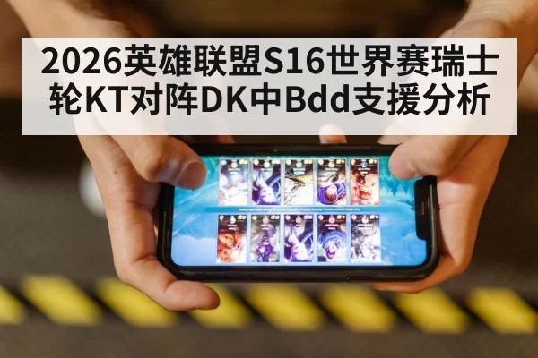 2026英雄联盟S16世界赛瑞士轮KT对阵DK中Bdd支援分析
