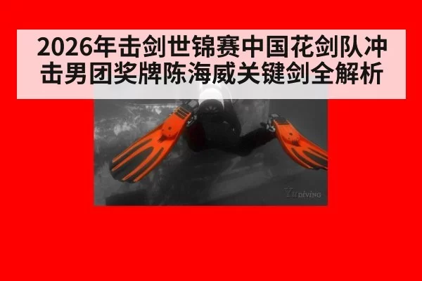 2026年击剑世锦赛中国花剑队冲击男团奖牌陈海威关键剑全解析
